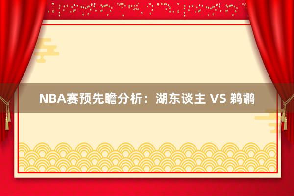 NBA赛预先瞻分析：湖东谈主 VS 鹈鹕